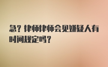 急?律师律师会见嫌疑人有时间规定吗？