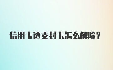 信用卡透支封卡怎么解除？