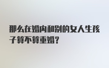 那么在婚内和别的女人生孩子算不算重婚？