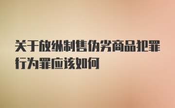 关于放纵制售伪劣商品犯罪行为罪应该如何