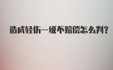 造成轻伤一级不赔偿怎么判？