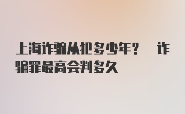 上海诈骗从犯多少年? 诈骗罪最高会判多久