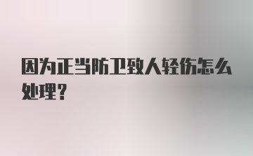 因为正当防卫致人轻伤怎么处理？