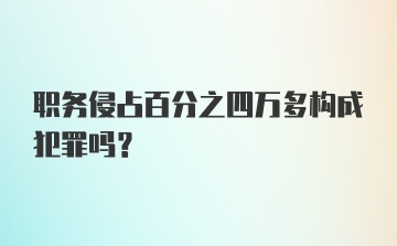 职务侵占百分之四万多构成犯罪吗？