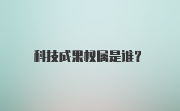 科技成果权属是谁？