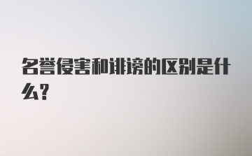 名誉侵害和诽谤的区别是什么？