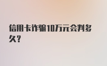 信用卡诈骗10万元会判多久？