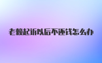 老赖起诉以后不还钱怎么办