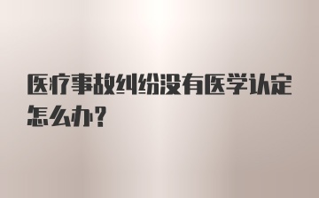 医疗事故纠纷没有医学认定怎么办？