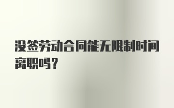 没签劳动合同能无限制时间离职吗?