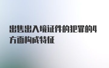 出售出入境证件的犯罪的4方面构成特征