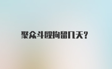 聚众斗殴拘留几天?