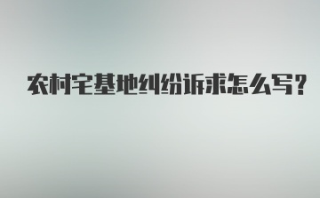 农村宅基地纠纷诉求怎么写？