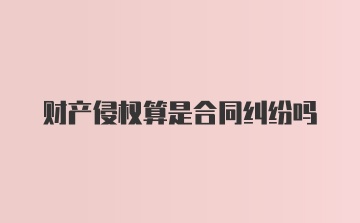 财产侵权算是合同纠纷吗