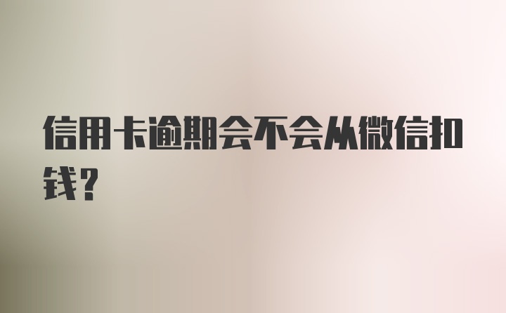 信用卡逾期会不会从微信扣钱？