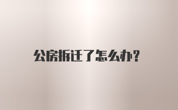 公房拆迁了怎么办？