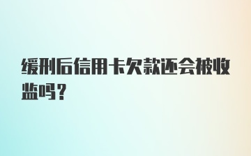 缓刑后信用卡欠款还会被收监吗？