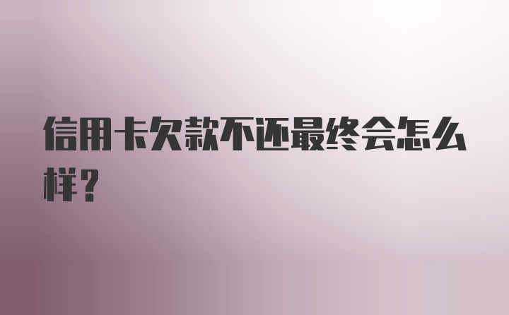 信用卡欠款不还最终会怎么样？