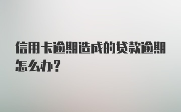 信用卡逾期造成的贷款逾期怎么办？