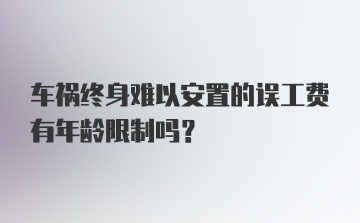 车祸终身难以安置的误工费有年龄限制吗？