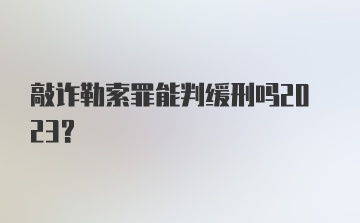 敲诈勒索罪能判缓刑吗2023？