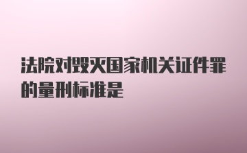 法院对毁灭国家机关证件罪的量刑标准是