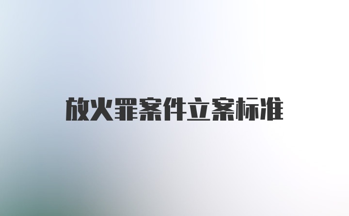 放火罪案件立案标准