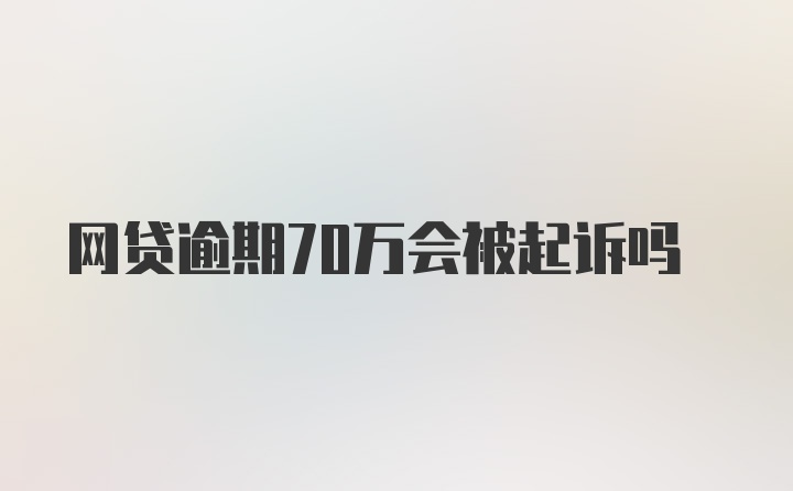 网贷逾期70万会被起诉吗