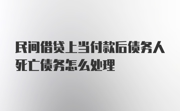 民间借贷上当付款后债务人死亡债务怎么处理