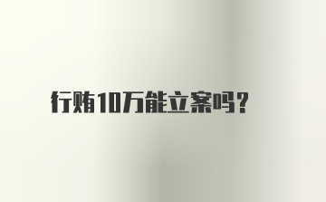 行贿10万能立案吗？