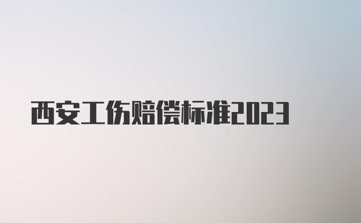 西安工伤赔偿标准2023