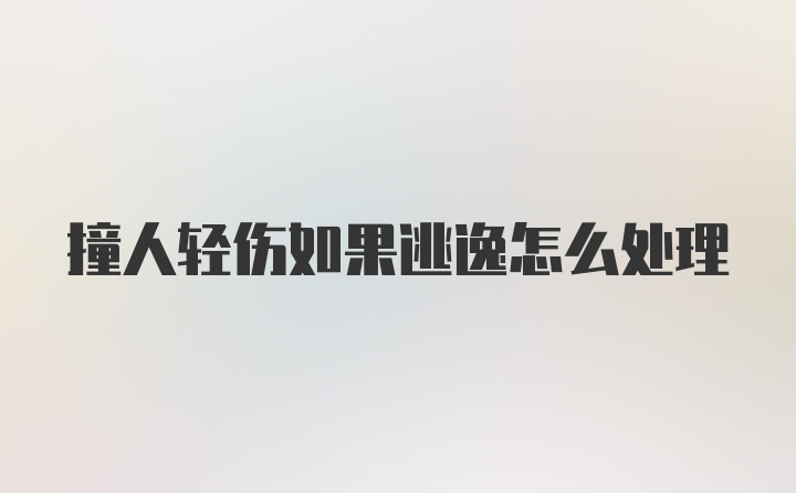 撞人轻伤如果逃逸怎么处理