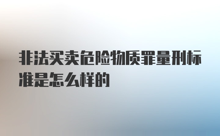 非法买卖危险物质罪量刑标准是怎么样的