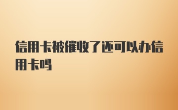 信用卡被催收了还可以办信用卡吗