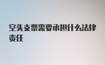 空头支票需要承担什么法律责任