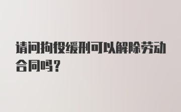 请问拘役缓刑可以解除劳动合同吗?