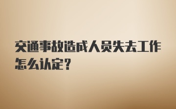 交通事故造成人员失去工作怎么认定？