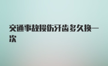 交通事故损伤牙齿多久换一次