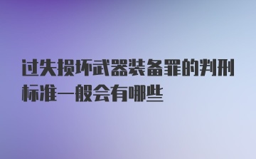 过失损坏武器装备罪的判刑标准一般会有哪些