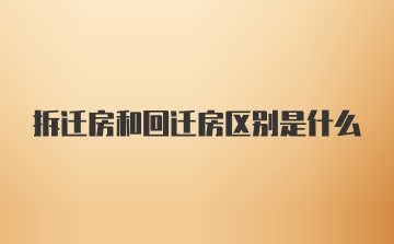 拆迁房和回迁房区别是什么