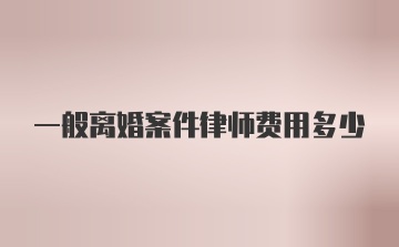 一般离婚案件律师费用多少