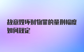 故意毁坏财物罪的量刑幅度如何规定