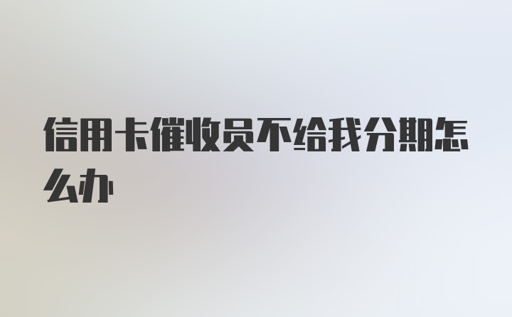 信用卡催收员不给我分期怎么办