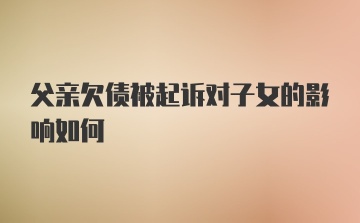 父亲欠债被起诉对子女的影响如何