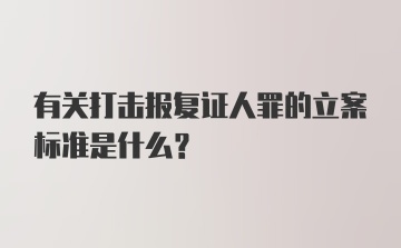 有关打击报复证人罪的立案标准是什么？