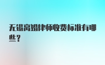 无锡离婚律师收费标准有哪些？