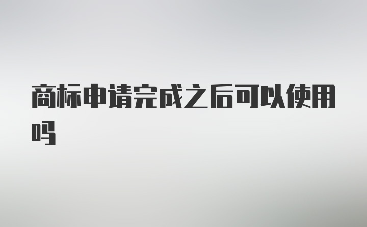 商标申请完成之后可以使用吗