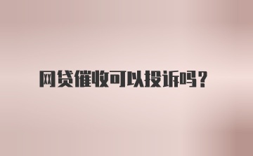 网贷催收可以投诉吗？