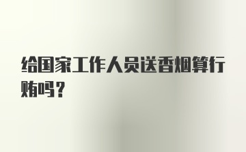 给国家工作人员送香烟算行贿吗？