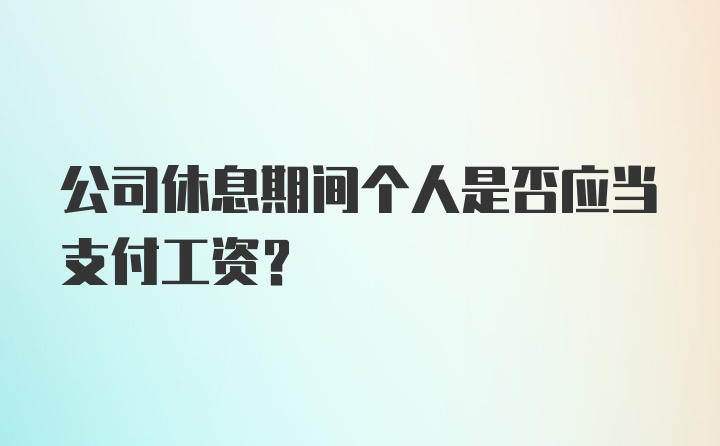 公司休息期间个人是否应当支付工资？